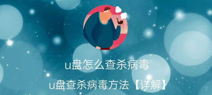 u盘怎么查杀病毒 u盘查杀病毒方法【详解】